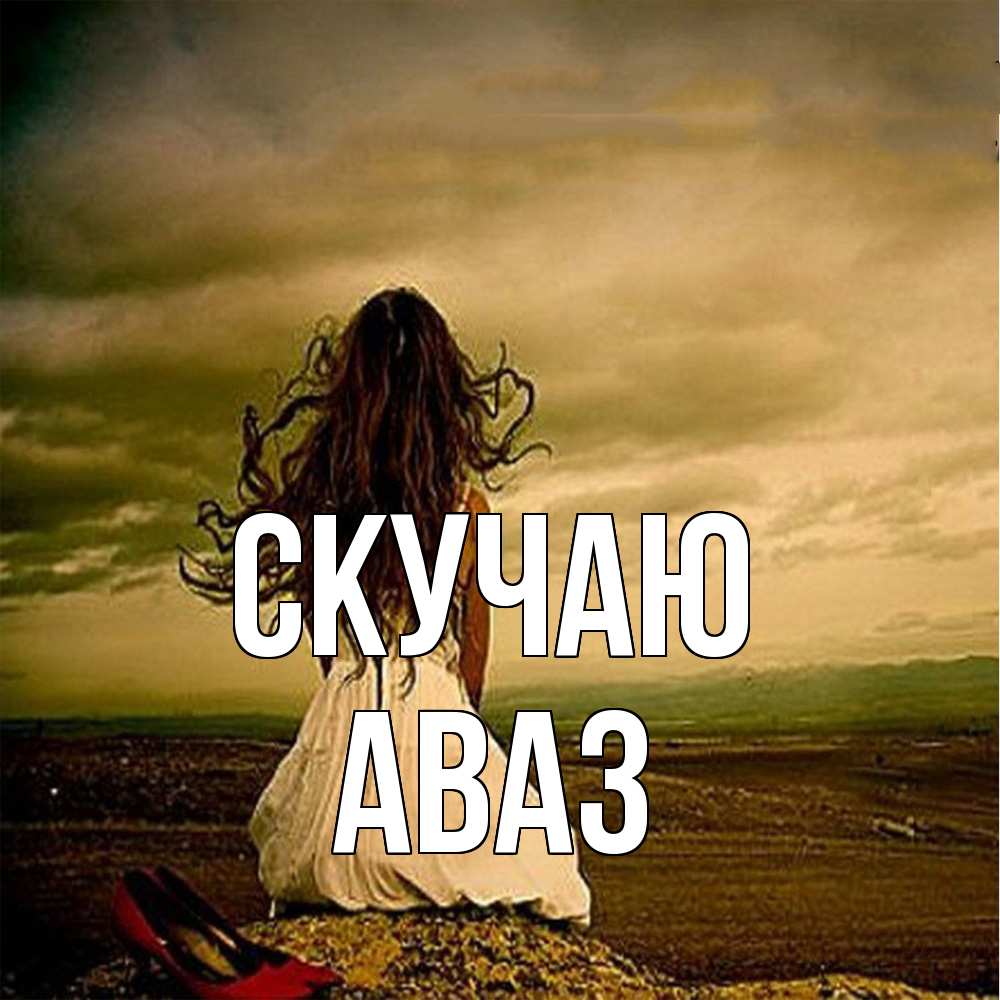Открытка  с именем. Аваз, Скучаю  