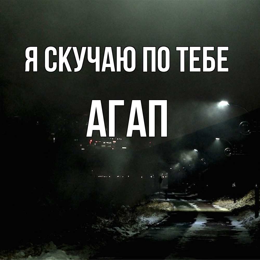 Открытка  с именем. Агап, Я скучаю по тебе  
