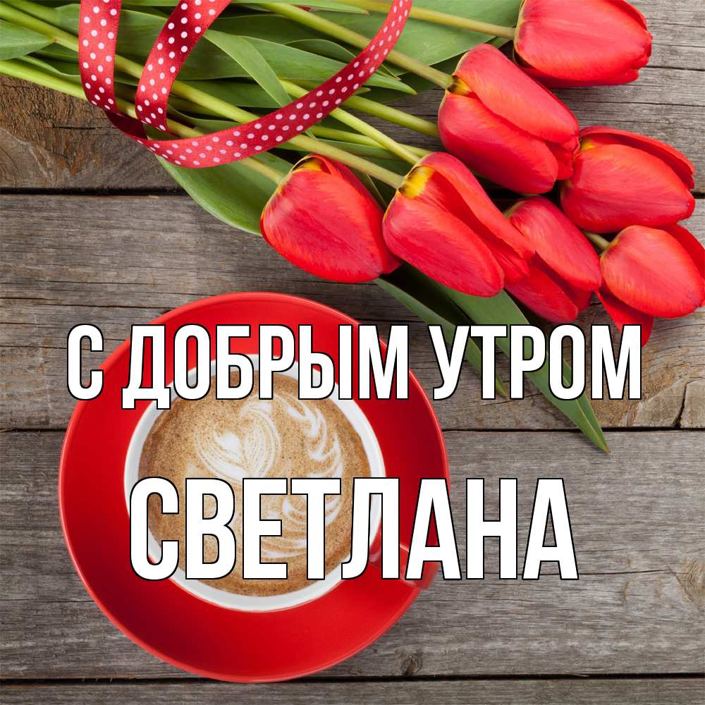 Открытка  с именем. Светлана, С добрым утром  