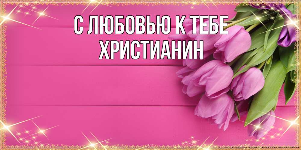 Открытка  с именем. Христианин, С любовью к тебе  