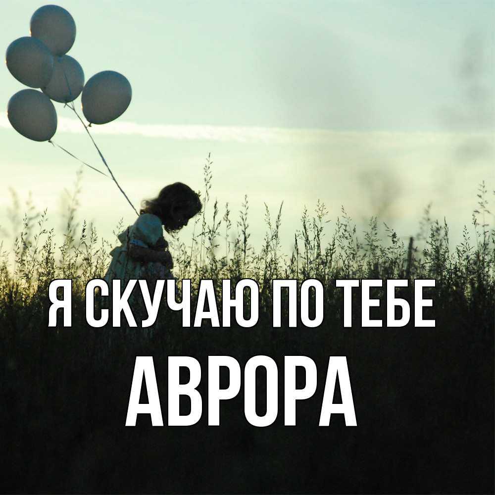 Открытка  с именем. Аврора, Я скучаю по тебе  