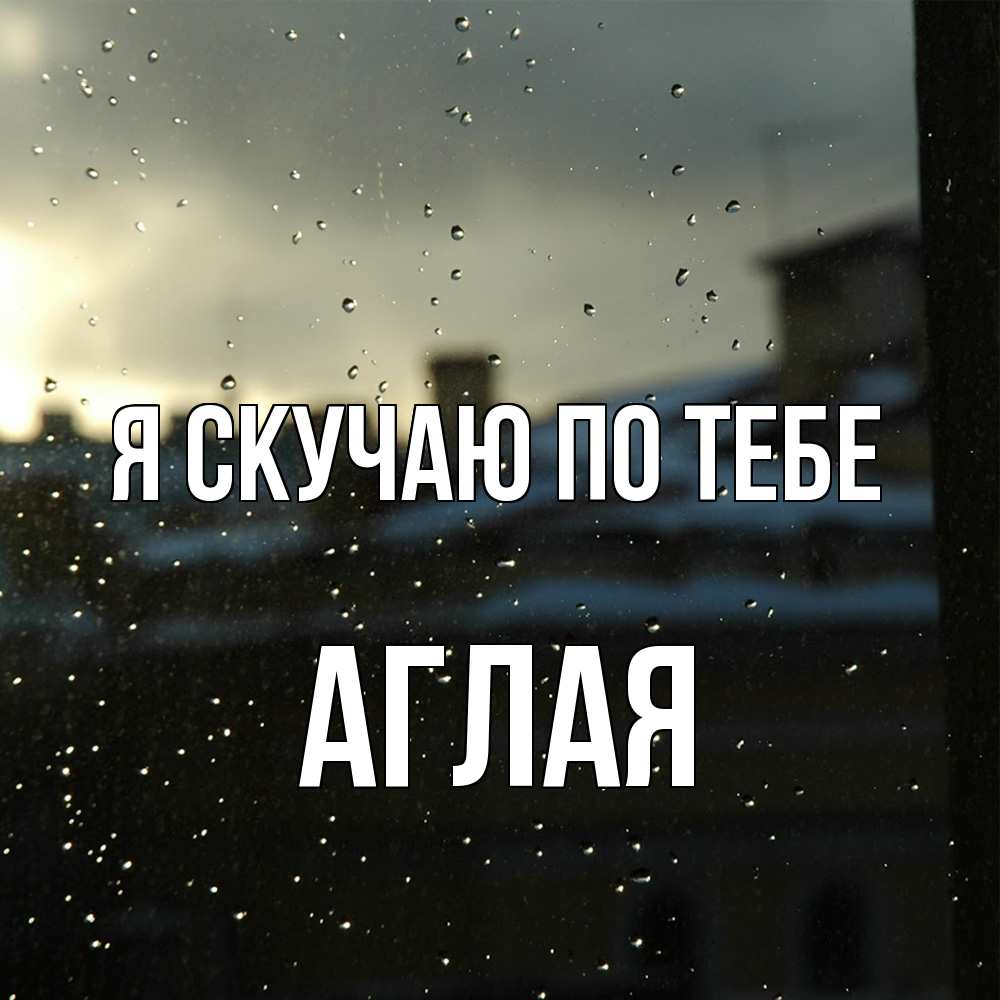 Открытка  с именем. Аглая, Я скучаю по тебе  