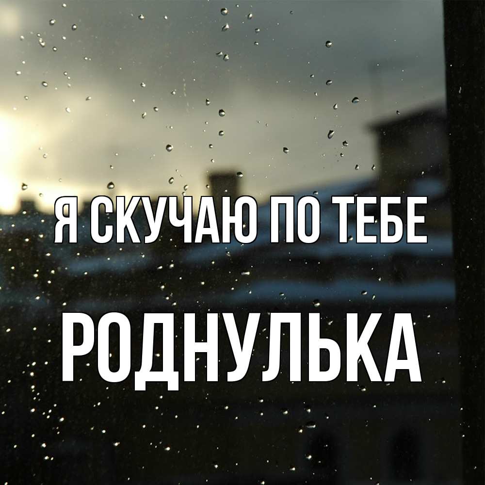 Открытка  с именем. роднулька, Я скучаю по тебе  