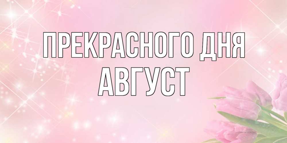 Открытка  с именем. Август, Прекрасного дня  