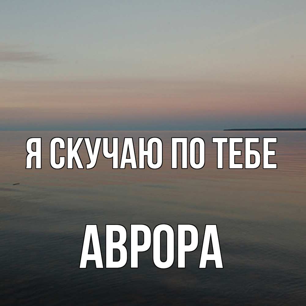 Открытка  с именем. Аврора, Я скучаю по тебе  