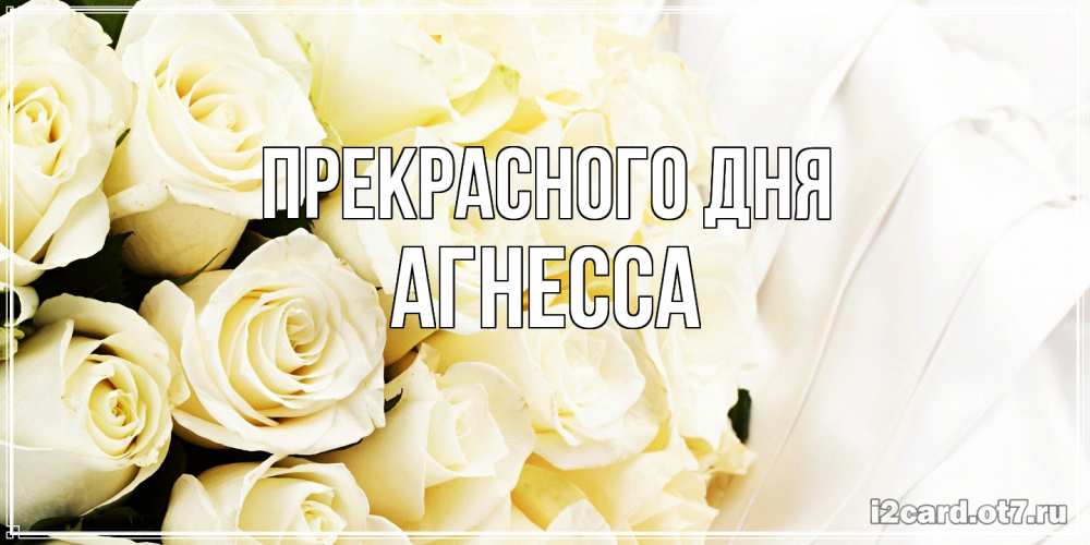 Открытка  с именем. Агнесса, Прекрасного дня  