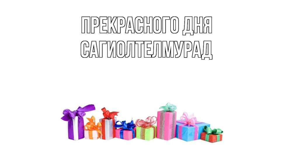 Открытка  с именем. САГИОЛТЕЛМУРАД, Прекрасного дня  