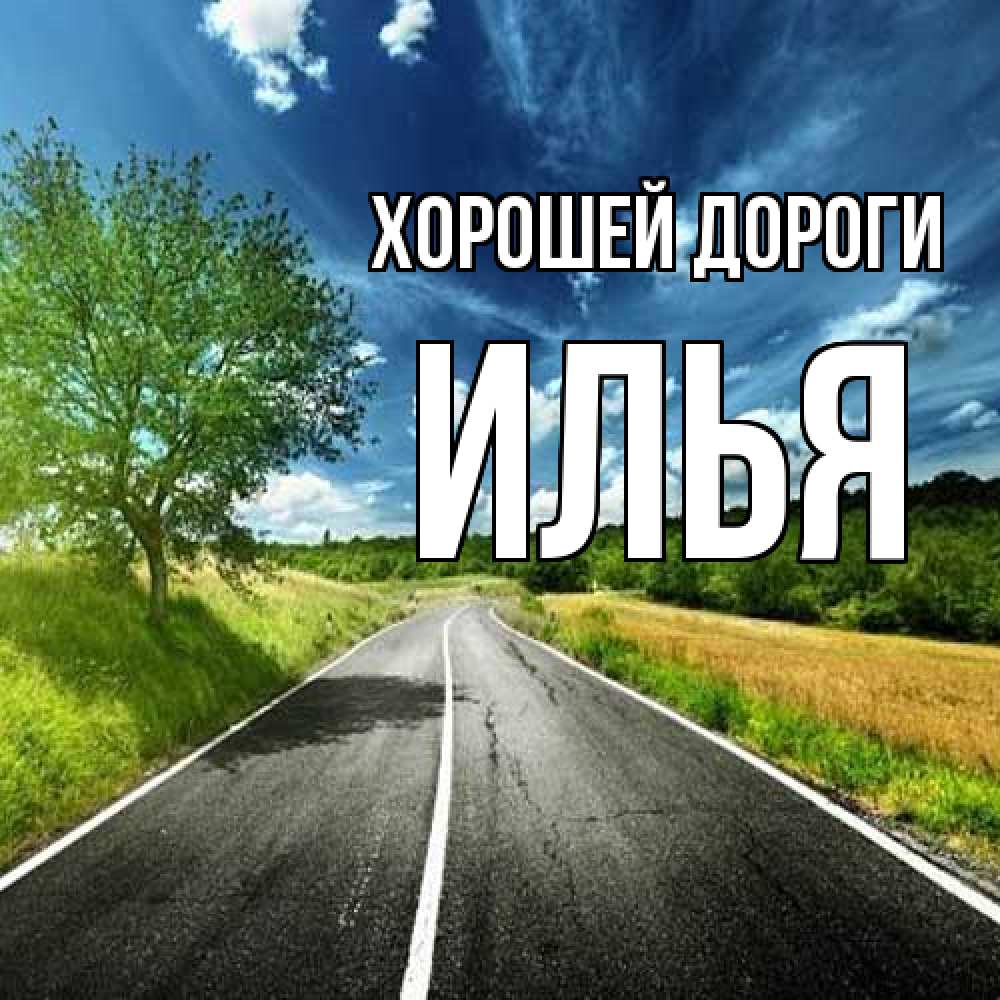 Открытка  с именем. Илья, Хорошей дороги  
