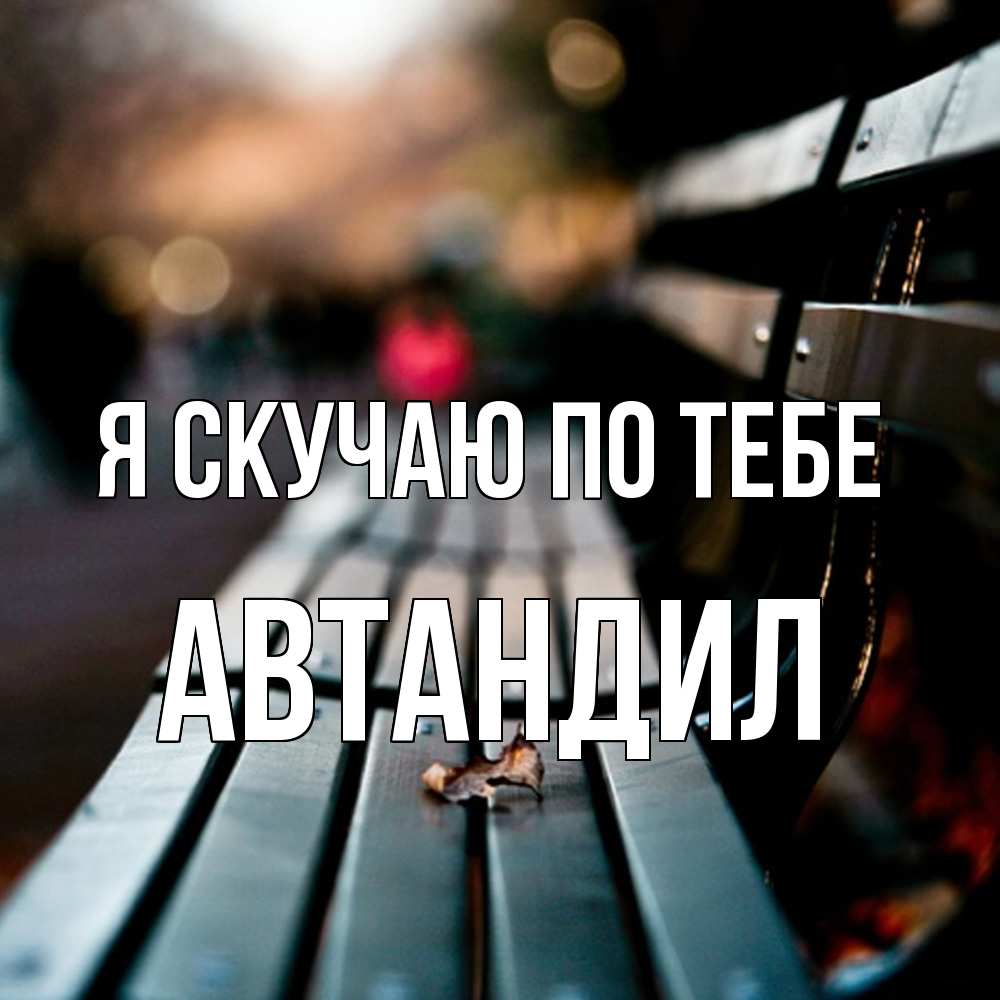 Открытка  с именем. Автандил, Я скучаю по тебе  