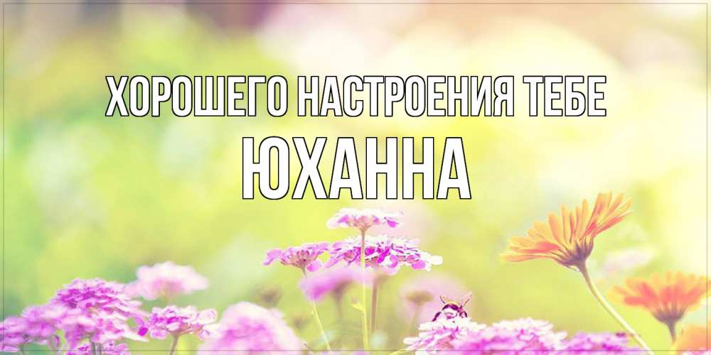 Открытка  с именем. Юханна, Хорошего настроения тебе  