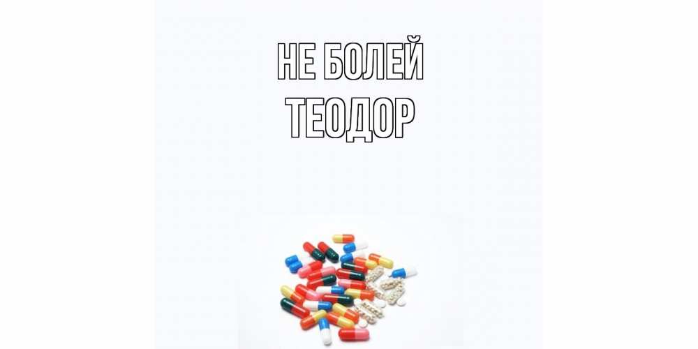 Открытка  с именем. Теодор, Не болей  