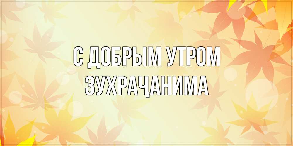 Открытка  с именем. Зухраҷанима, С добрым утром  
