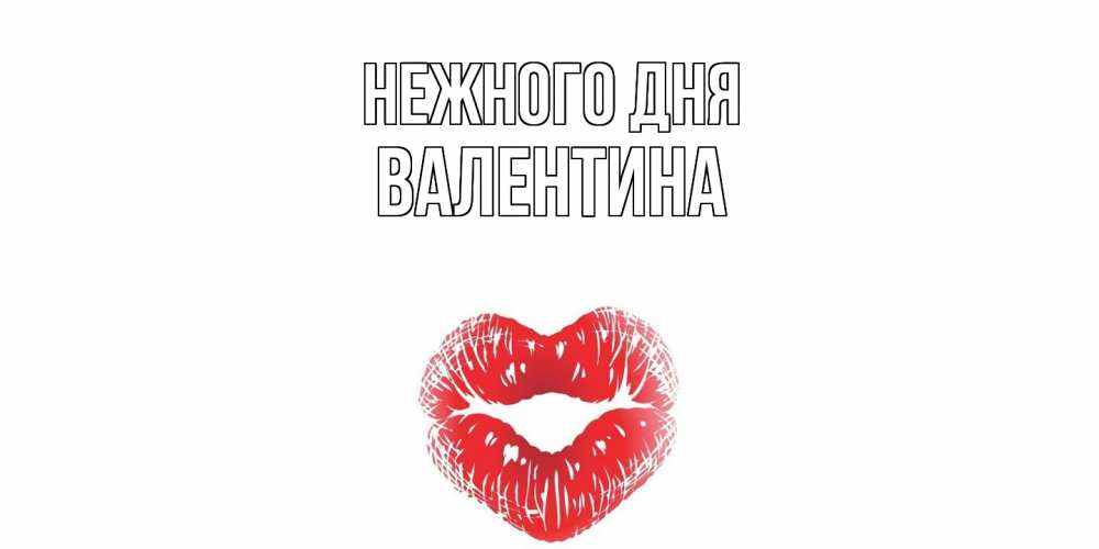 Открытка  с именем. валентина, Нежного дня  