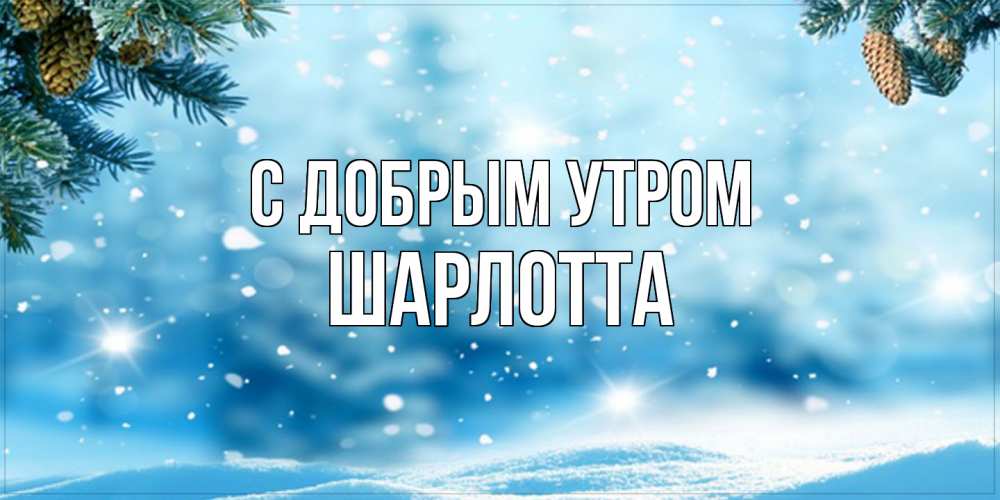 Открытка  с именем. Шарлотта, С добрым утром  