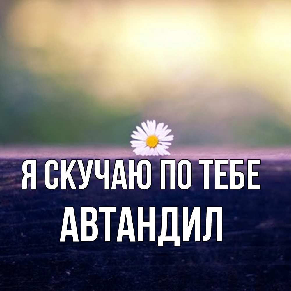 Открытка  с именем. Автандил, Я скучаю по тебе  