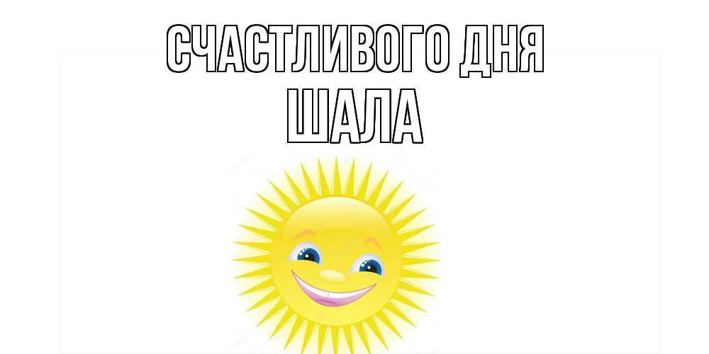 Открытка  с именем. Шала, Счастливого дня  