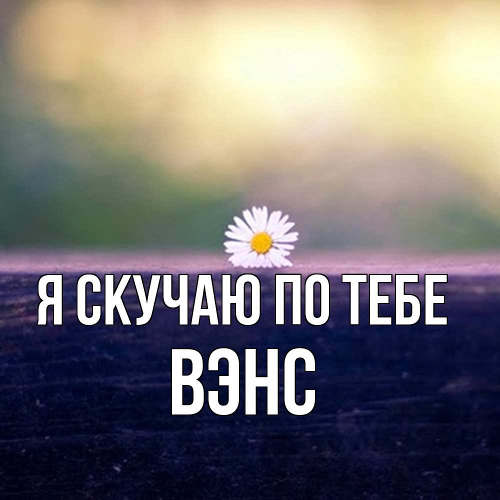 Открытка  с именем. вэнс, Я скучаю по тебе  