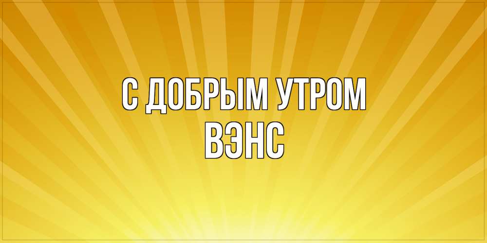 Открытка  с именем. вэнс, С добрым утром  