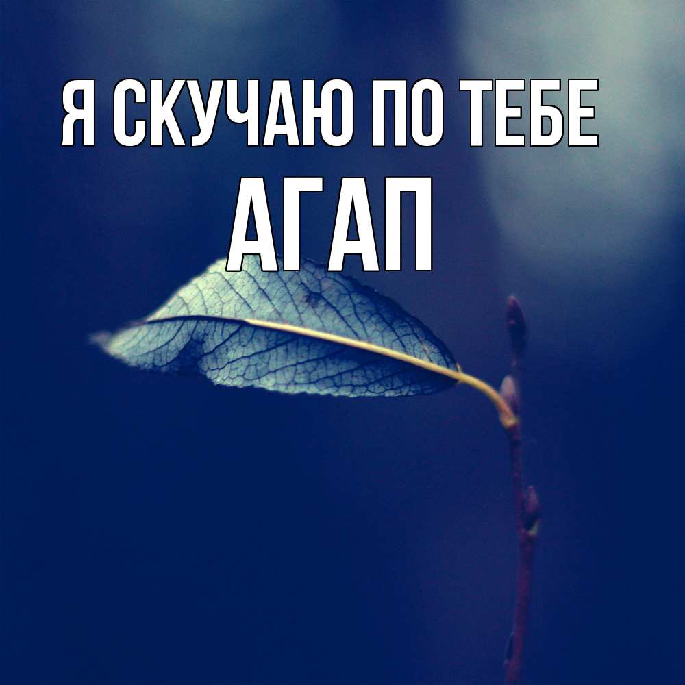 Открытка  с именем. Агап, Я скучаю по тебе  