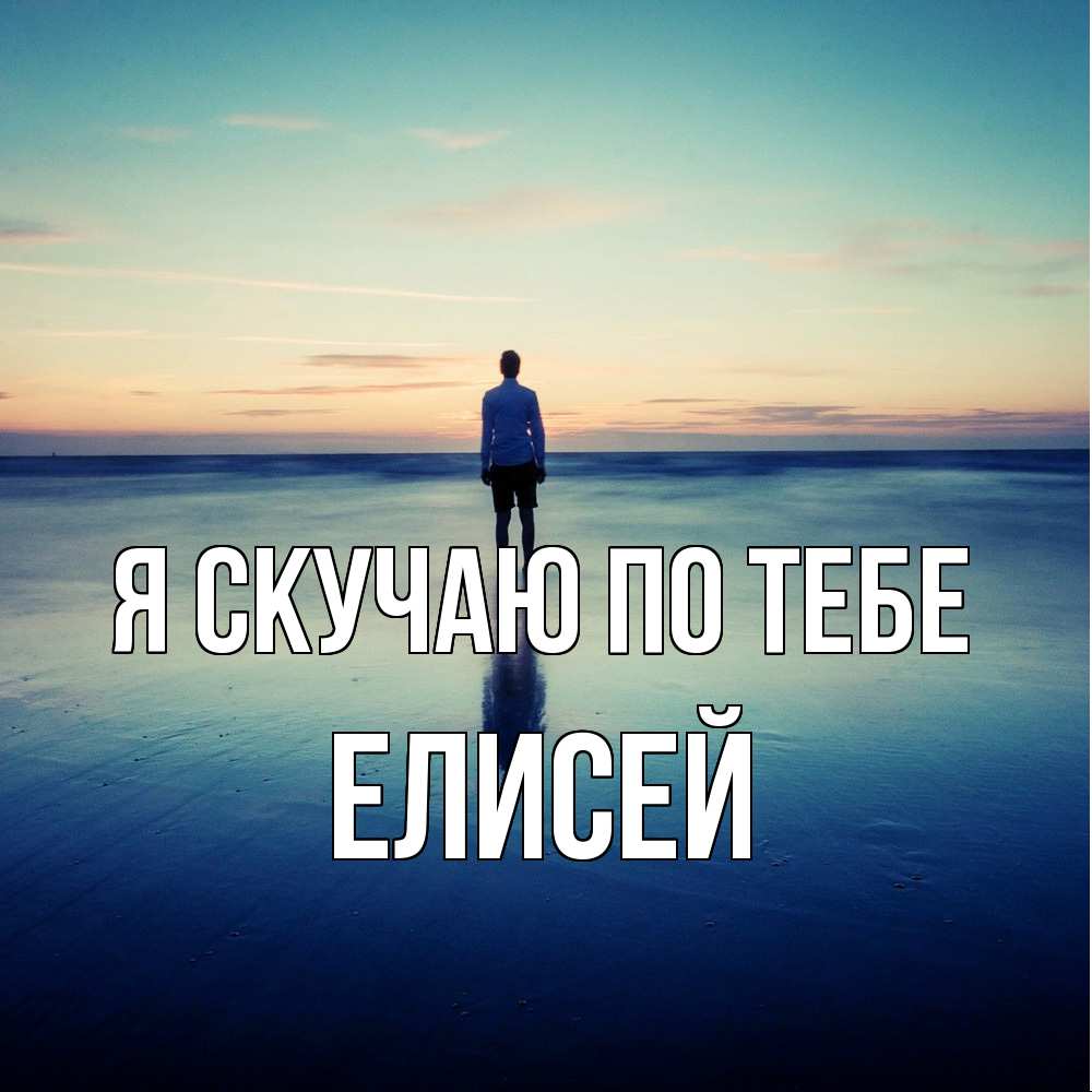 Открытка  с именем. Елисей, Я скучаю по тебе  