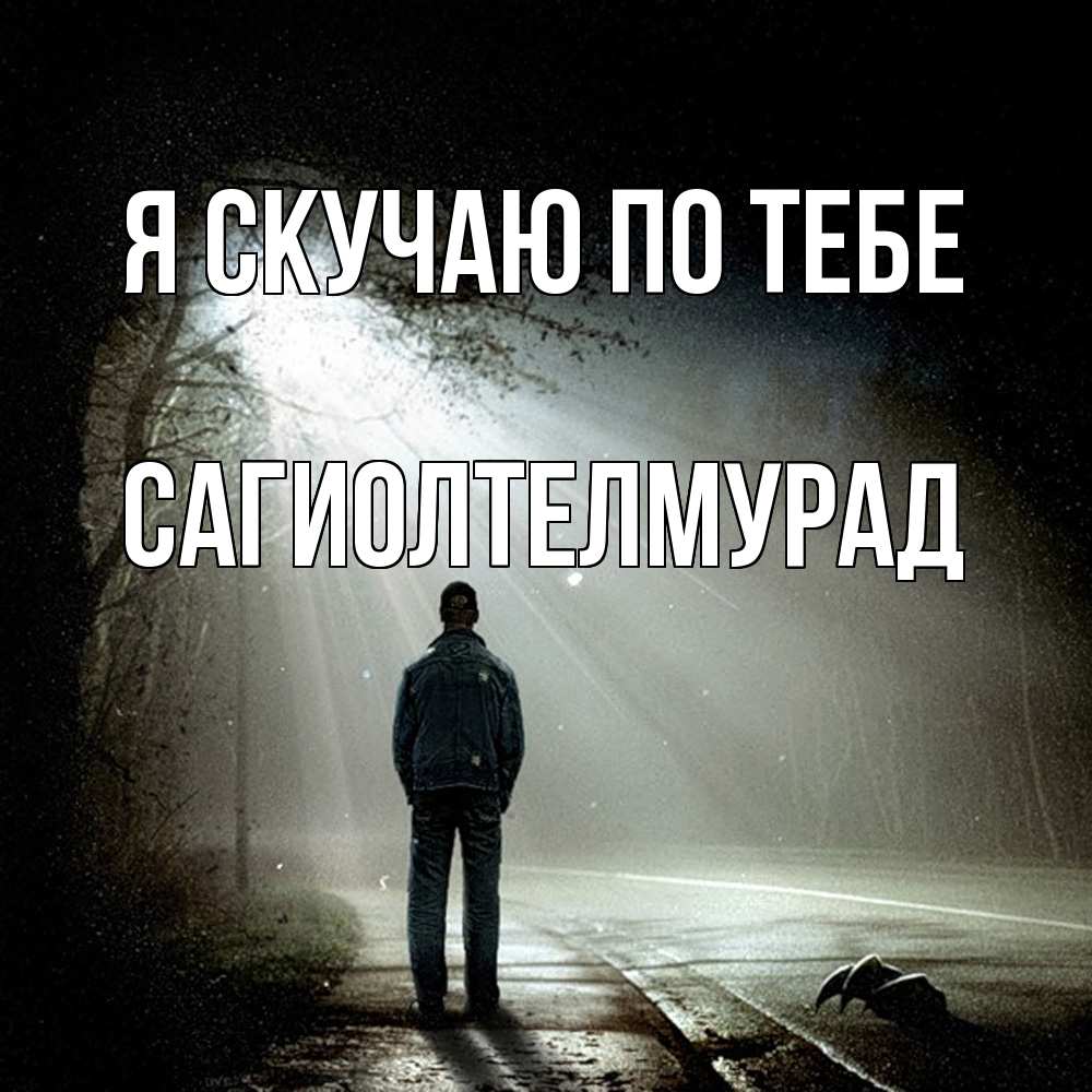 Открытка  с именем. САГИОЛТЕЛМУРАД, Я скучаю по тебе  