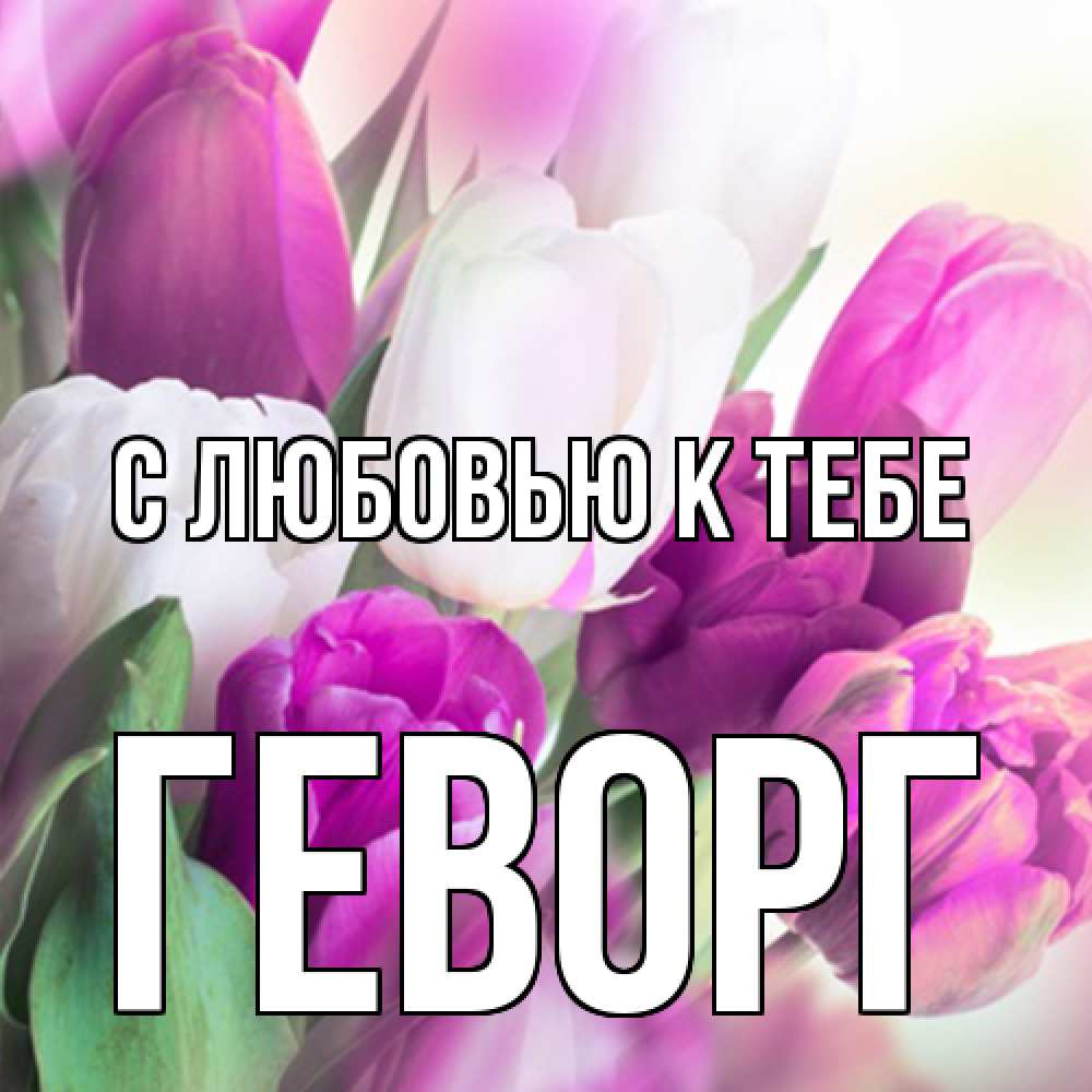 Открытка  с именем. Геворг, С любовью к тебе  