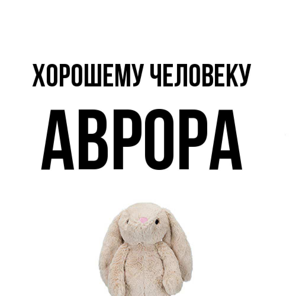 Открытка  с именем. Аврора, Хорошему человеку  