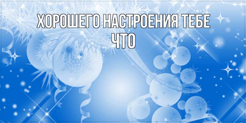 Открытка  с именем. Что, Хорошего настроения тебе  