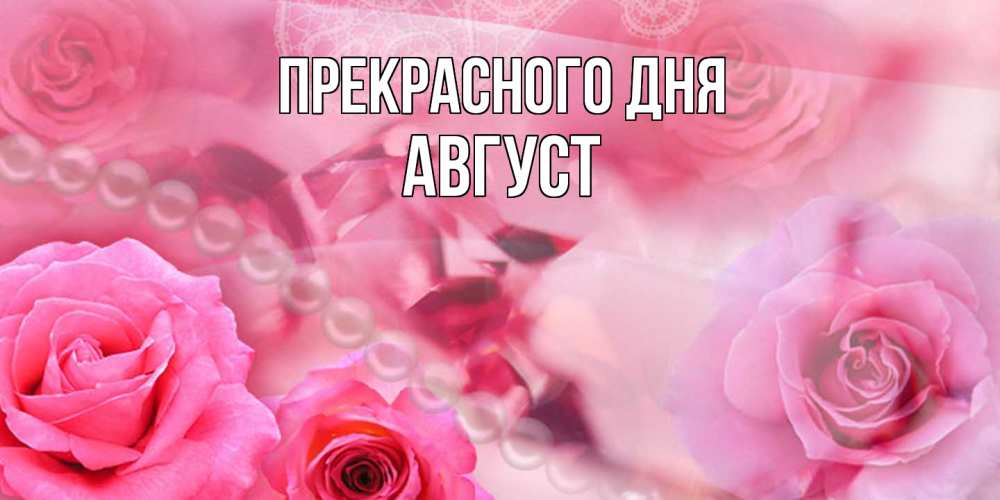 Открытка  с именем. Август, Прекрасного дня  