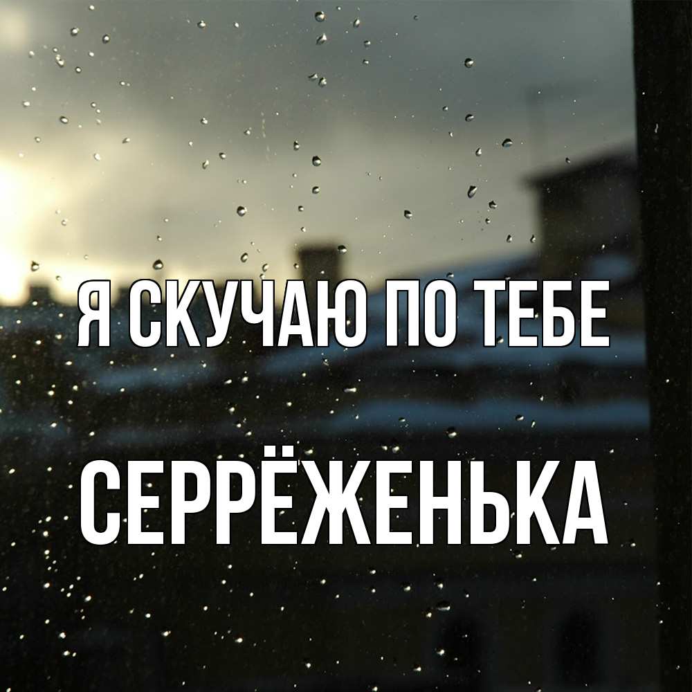 Открытка  с именем. Серрёженька, Я скучаю по тебе  
