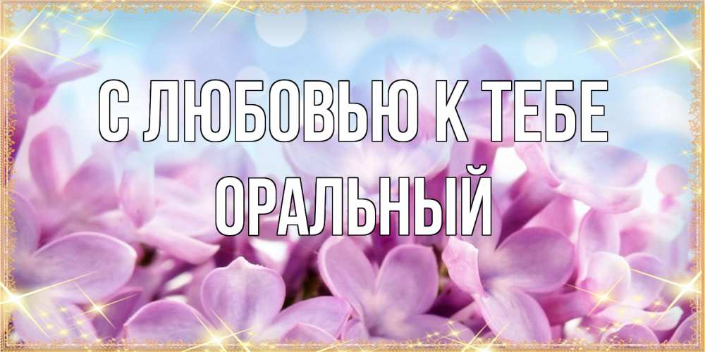 Открытка  с именем. ОРАЛЬНЫЙ, С любовью к тебе  