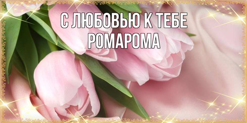 Открытка  с именем. РомаРома, С любовью к тебе  