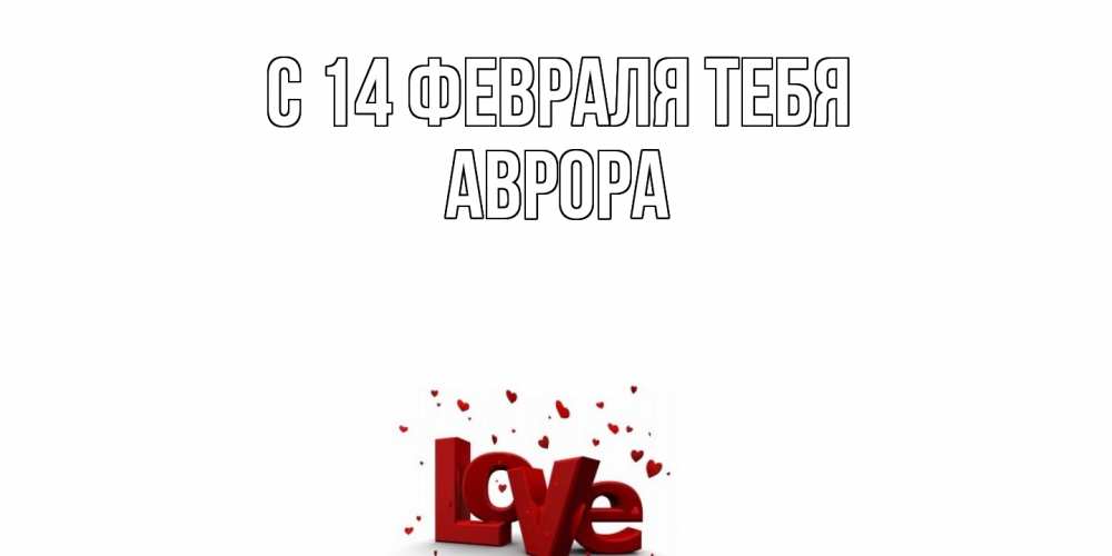 Открытка  с именем. Аврора, С 14 февраля тебя  