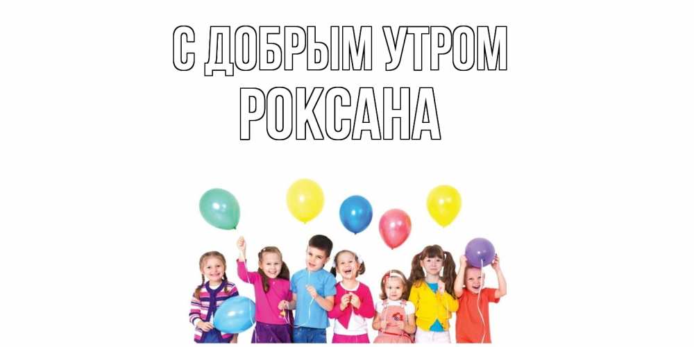 Открытка  с именем. Роксана, С добрым утром  