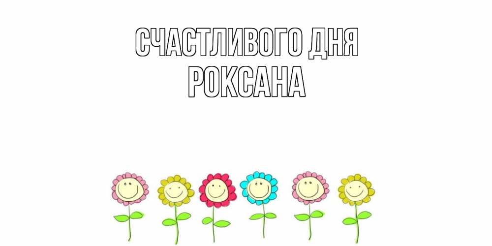 Открытка  с именем. Роксана, Счастливого дня  