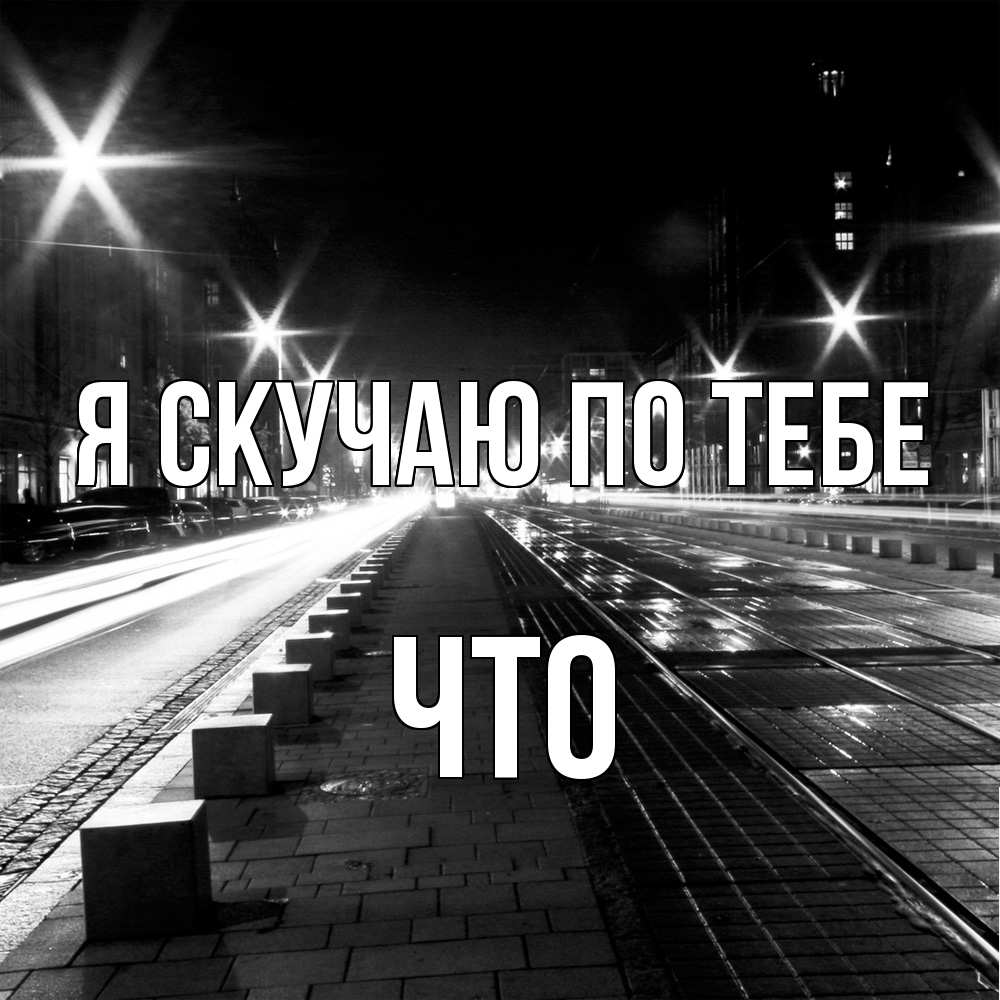 Открытка  с именем. Что, Я скучаю по тебе  