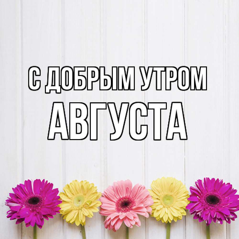 Открытка  с именем. Августа, С добрым утром  