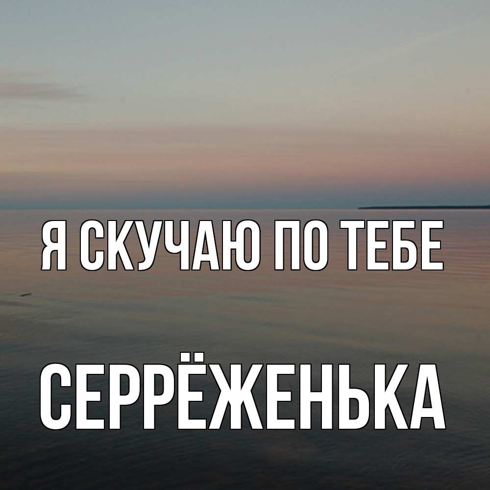 Открытка  с именем. Серрёженька, Я скучаю по тебе  