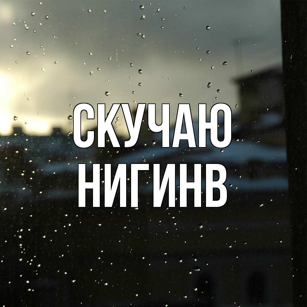 Открытка  с именем. Нигинв, Скучаю  