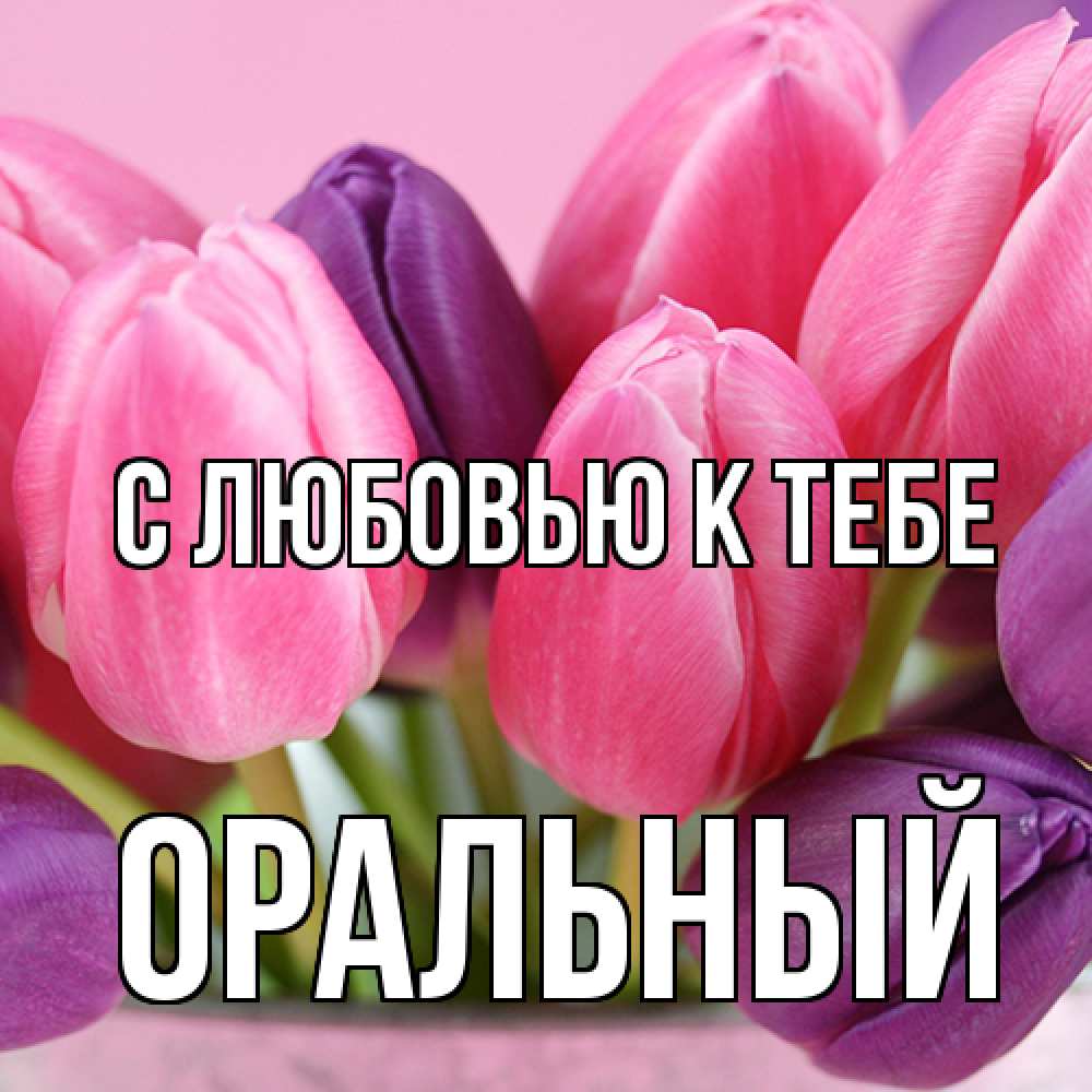 Открытка  с именем. ОРАЛЬНЫЙ, С любовью к тебе  