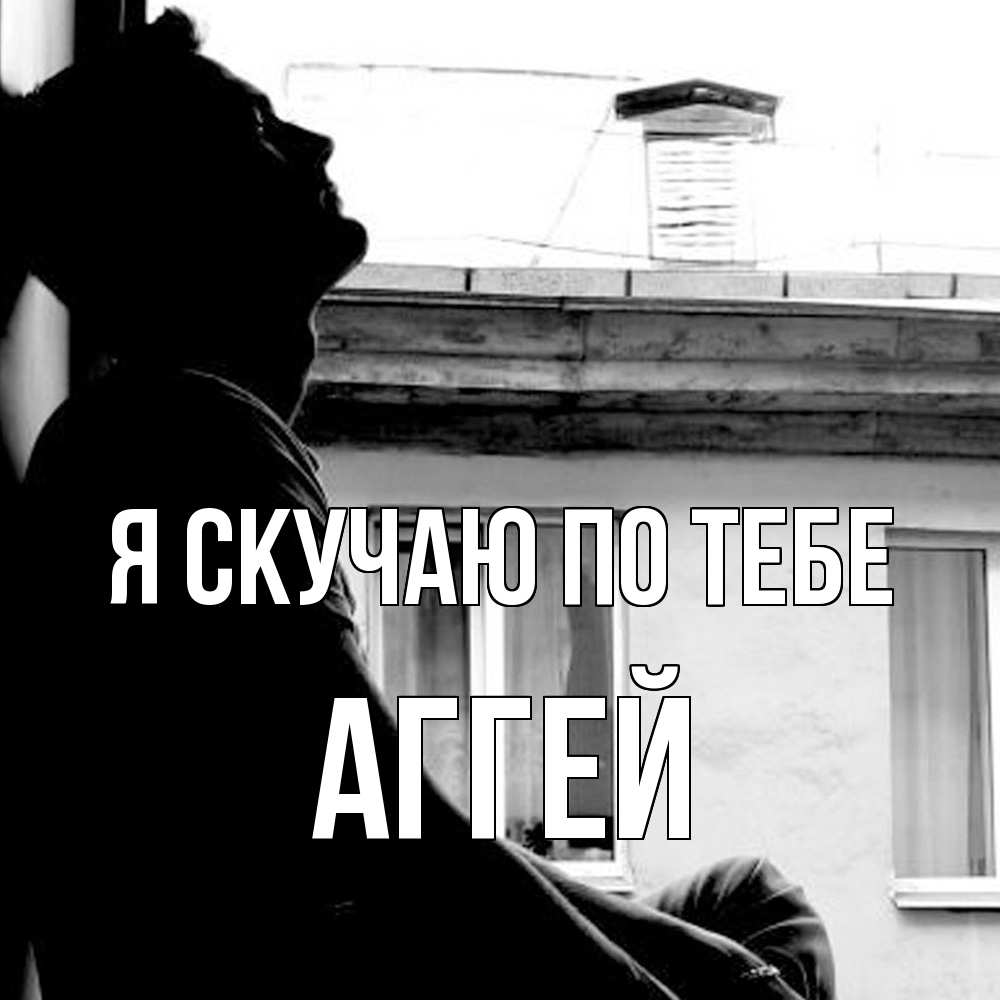 Открытка  с именем. Аггей, Я скучаю по тебе  