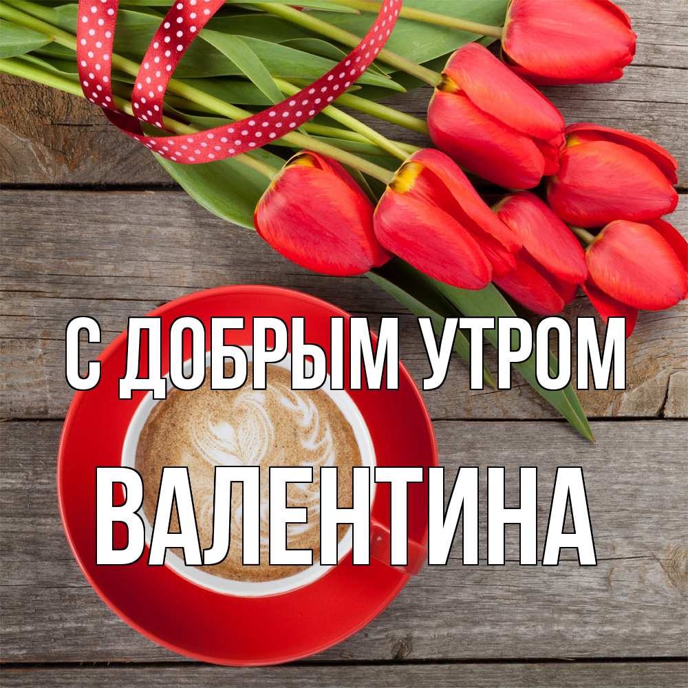 Открытка  с именем. валентина, С добрым утром  