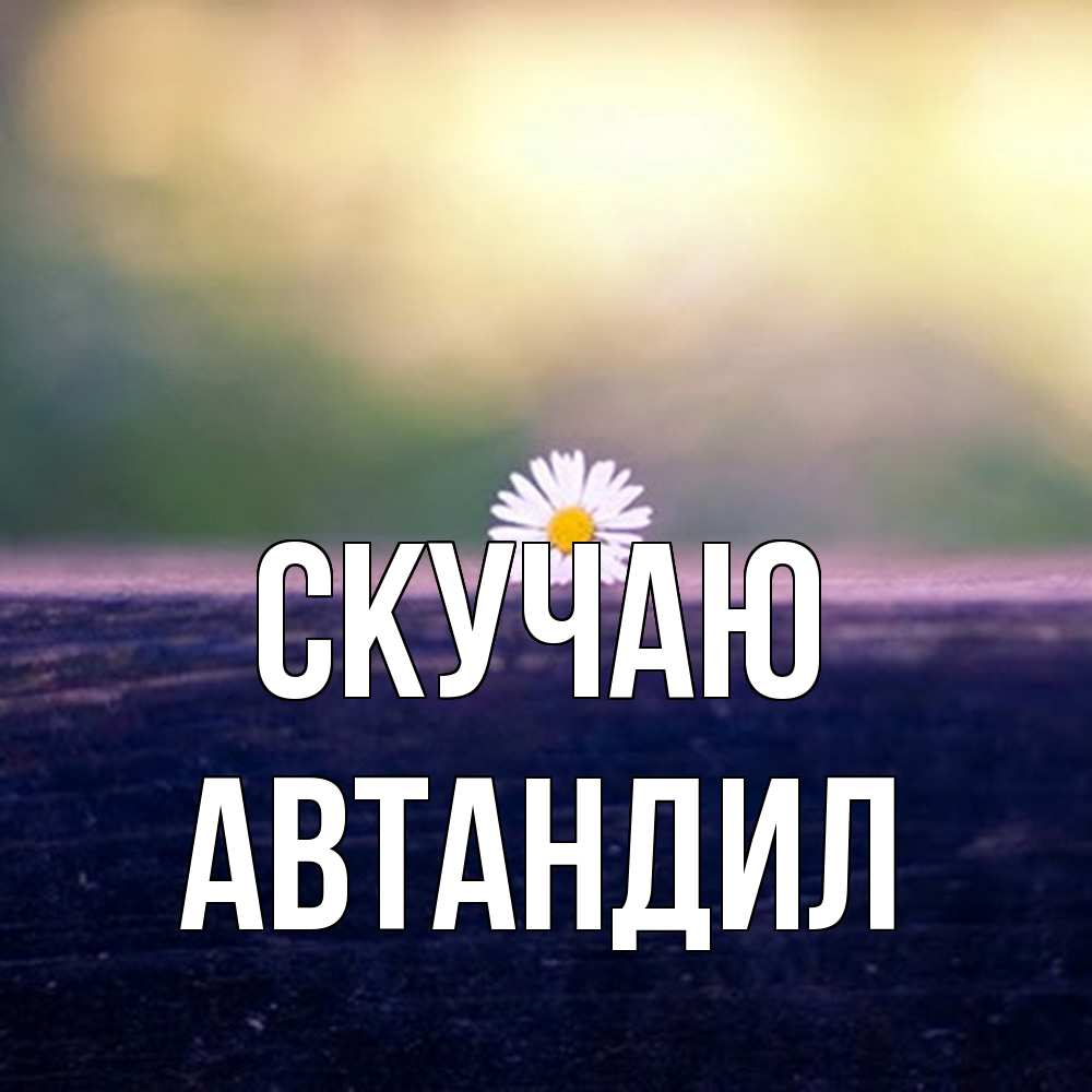 Открытка  с именем. Автандил, Скучаю  