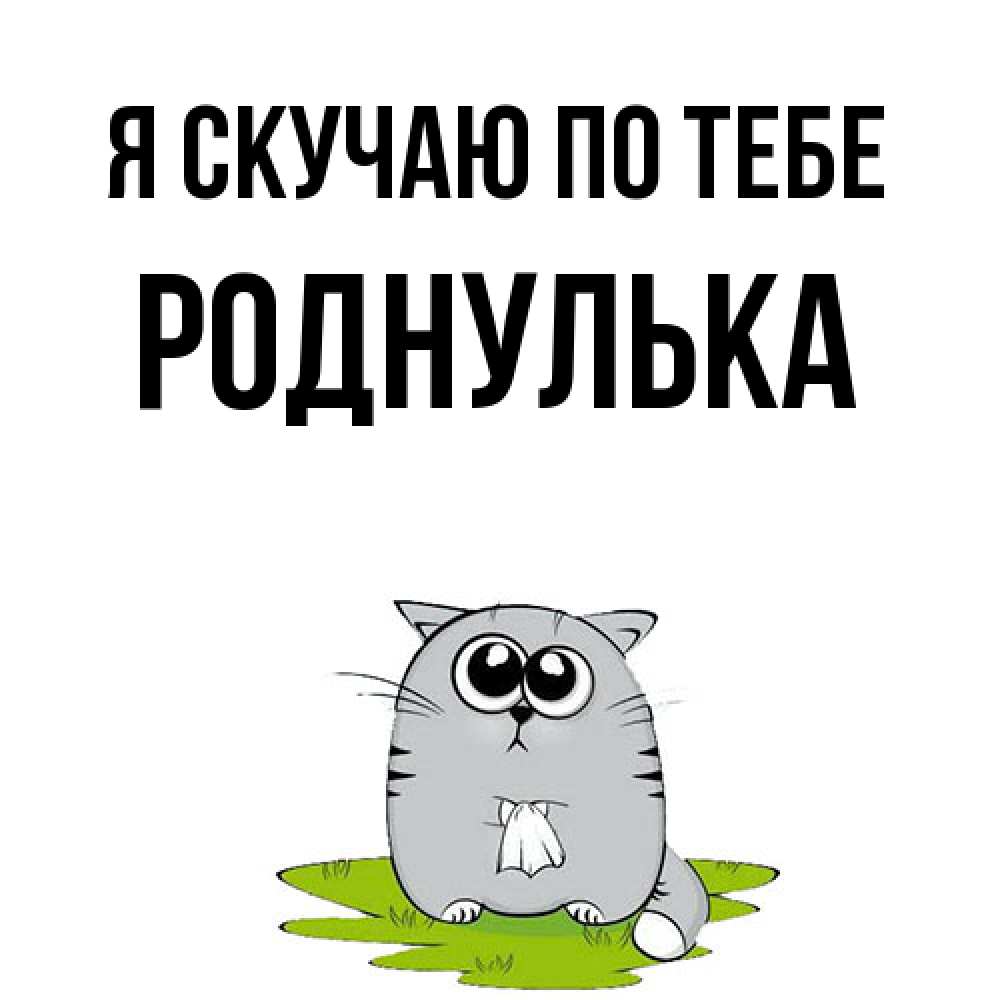 Открытка  с именем. роднулька, Я скучаю по тебе  