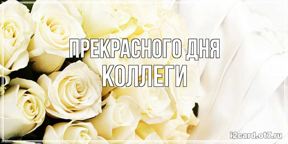 Открытка  с именем. коллеги, Прекрасного дня  