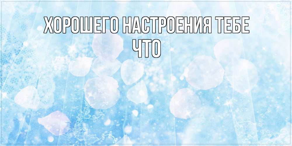 Открытка  с именем. Что, Хорошего настроения тебе  