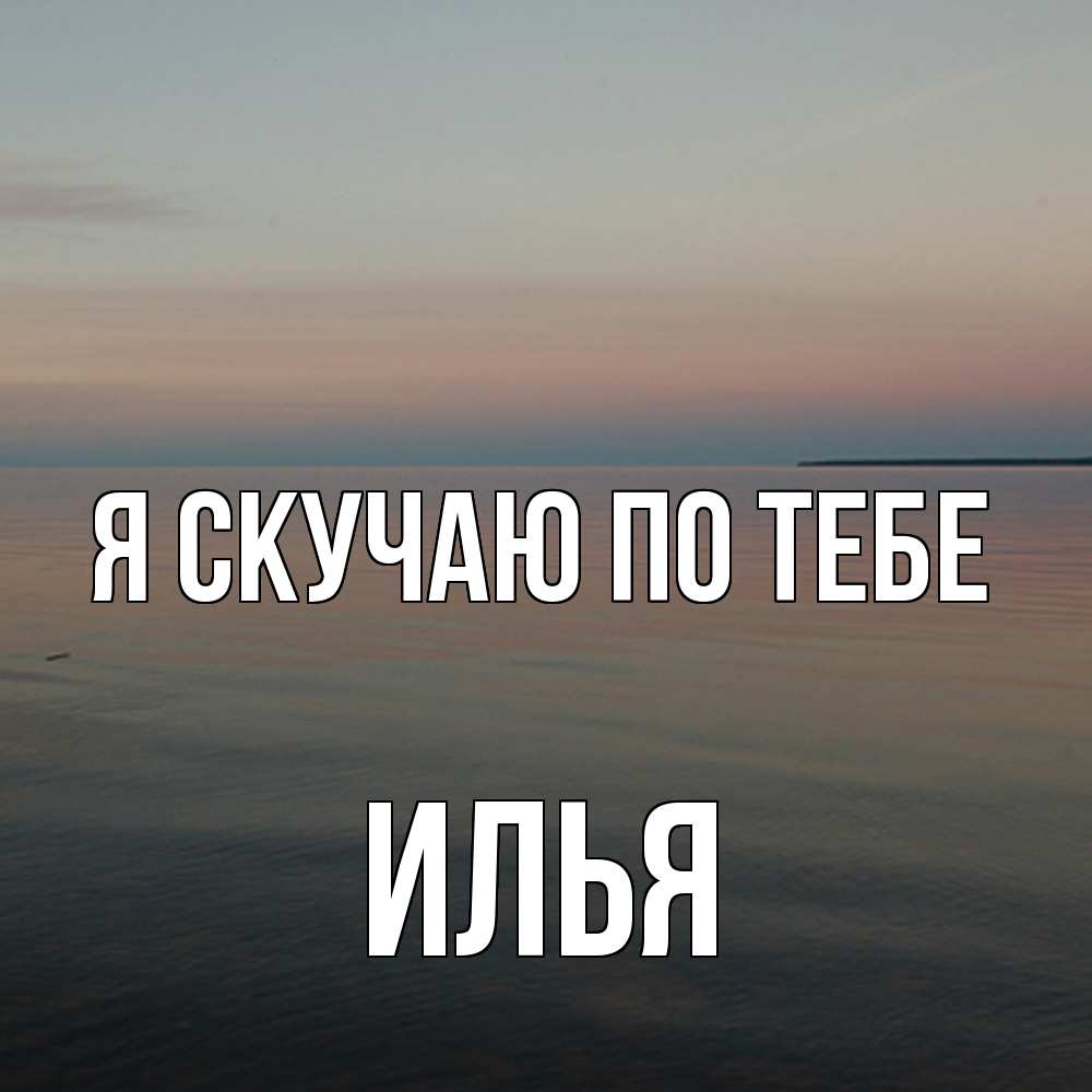 Открытка  с именем. Илья, Я скучаю по тебе  