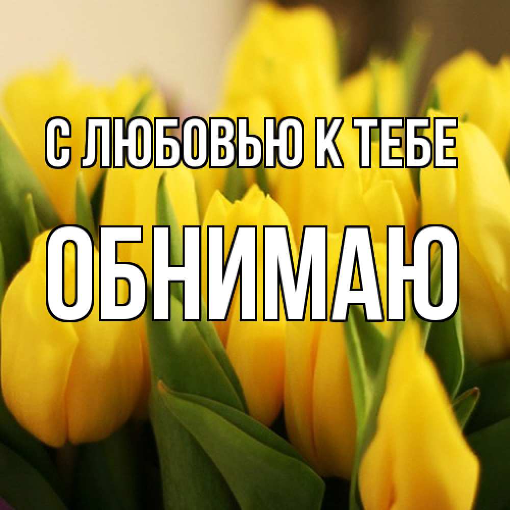 Открытка  с именем. Обнимаю, С любовью к тебе  