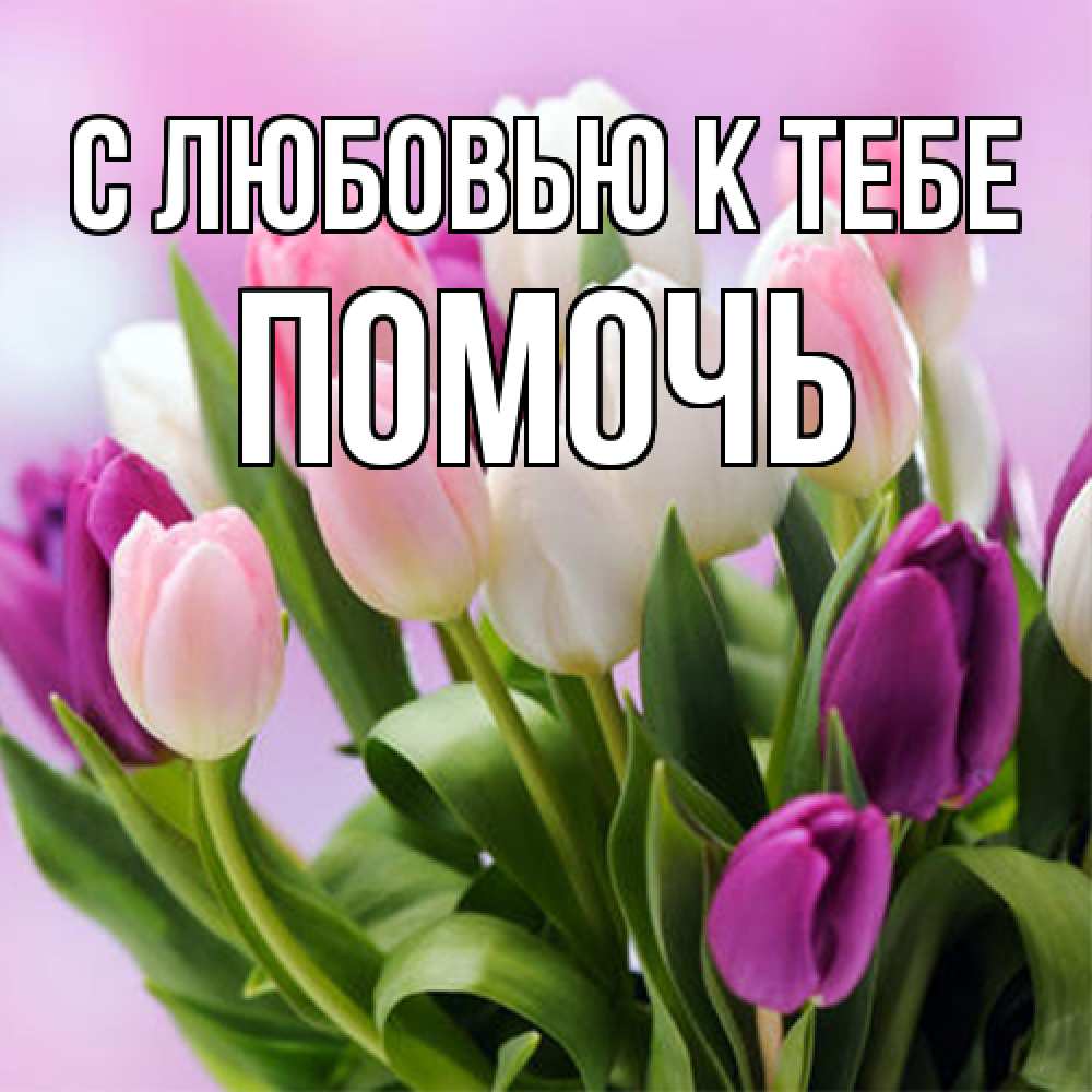 Открытка  с именем. Помочь, С любовью к тебе  
