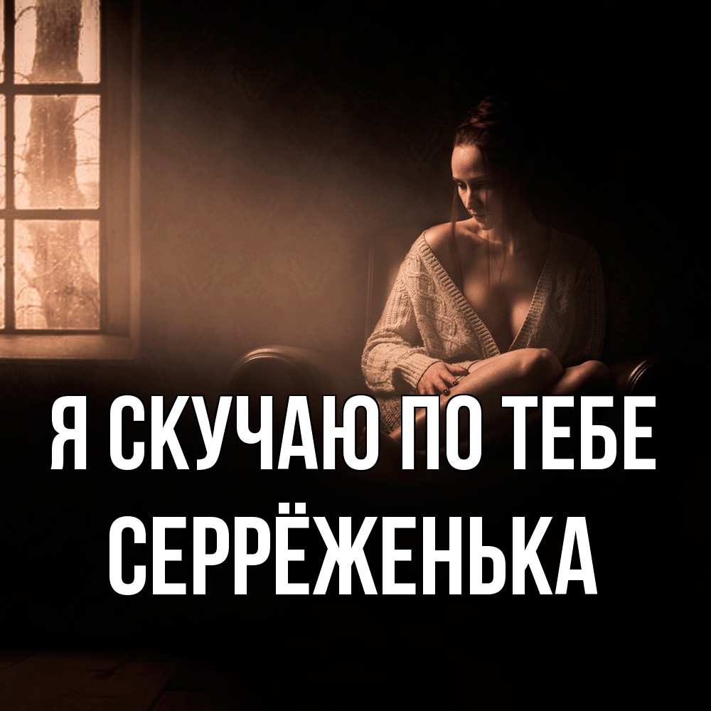 Открытка  с именем. Серрёженька, Я скучаю по тебе  